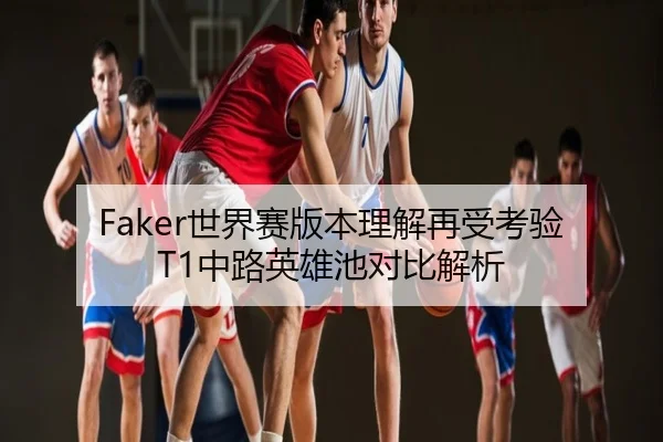 Faker世界赛版本理解再受考验 T1中路英雄池对比解析
