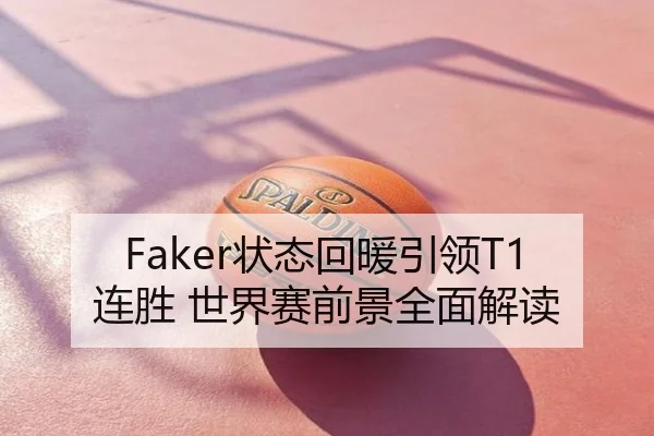 Faker状态回暖引领T1连胜 世界赛前景全面解读